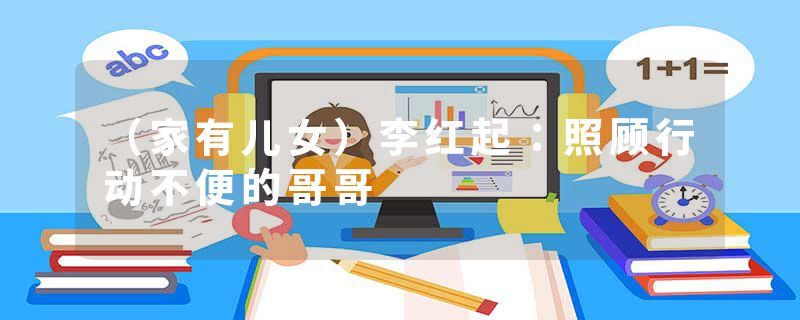 （家有儿女）李红起：照顾行动不便的哥哥