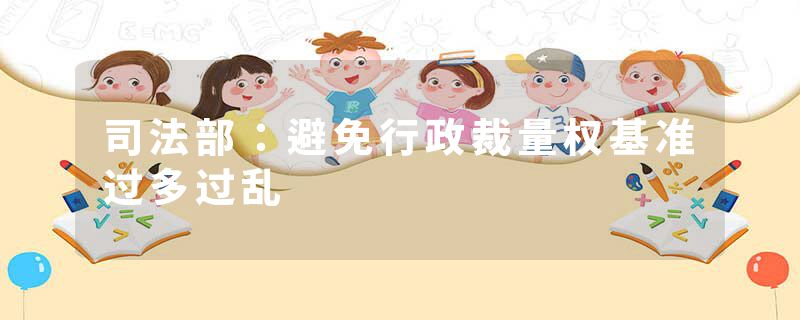 司法部:避免行政裁量权基准过多过乱