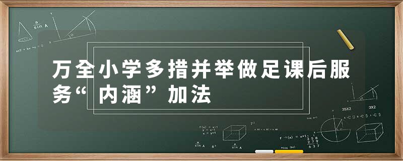 万全小学多措并举做足课后服务“内涵”加法