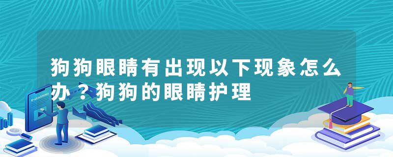 狗狗眼睛有出现以下现象怎么办？狗狗的眼睛护理