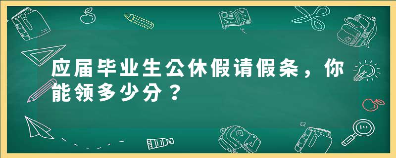 应届毕业生公休假请假条，你能领多少分？