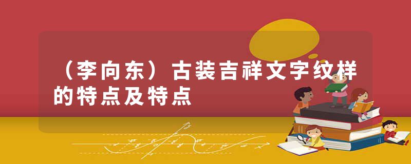 （李向东）古装吉祥文字纹样的特点及特点