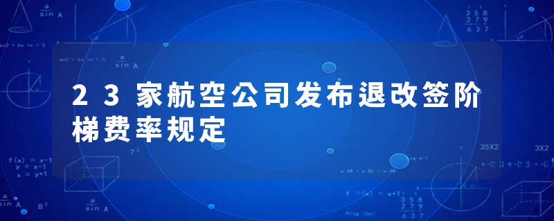 23家航空公司发布退改签阶梯费率规定