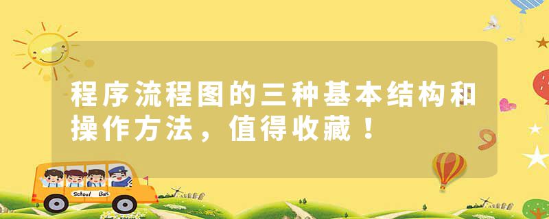 程序流程图的三种基本结构和操作方法，值得收藏！