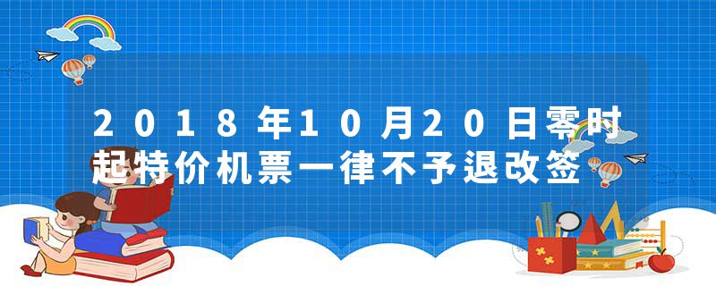 2018年10月20日零时起特价机票一律不予退改签