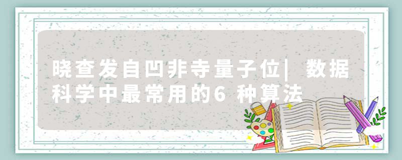 晓查发自凹非寺量子位|数据科学中最常用的6种算法