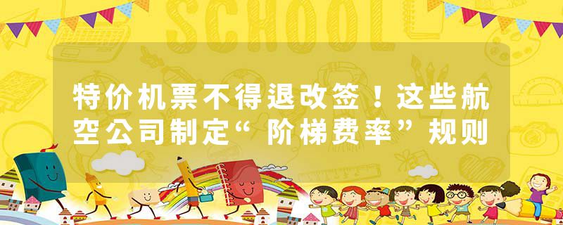 特价机票不得退改签！这些航空公司制定“阶梯费率”规则