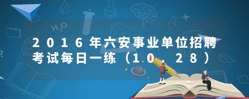 2016年六安事业单位招聘考试每日一练（10.28）