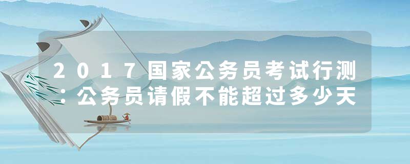 2017国家公务员考试行测：公务员请假不能超过多少天