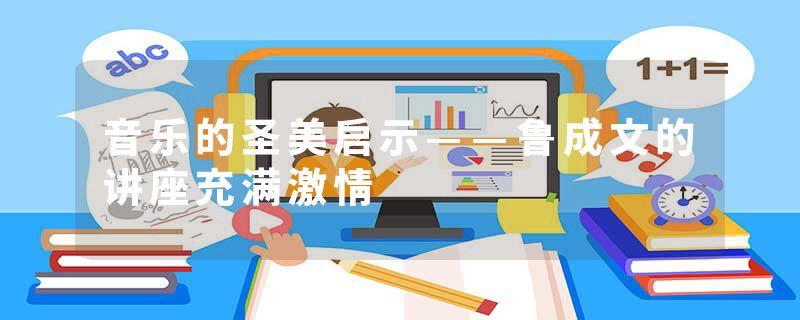 音乐的圣美启示——鲁成文的讲座充满激情