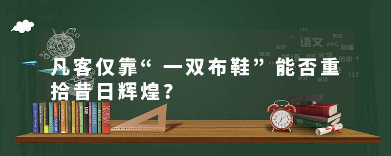 凡客仅靠“一双布鞋”能否重拾昔日辉煌?