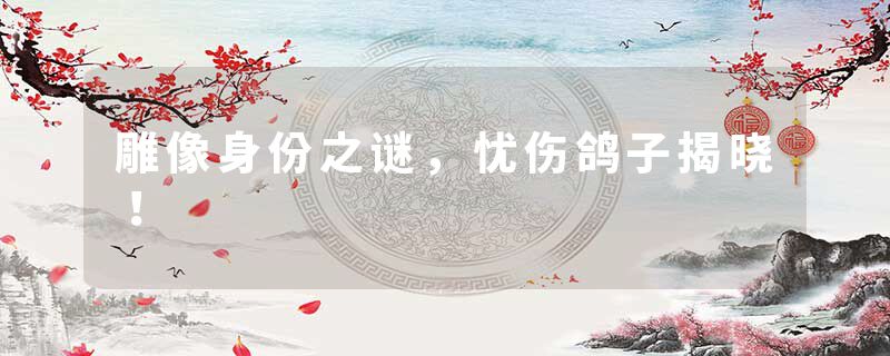 雕像身份之谜，忧伤鸽子揭晓！