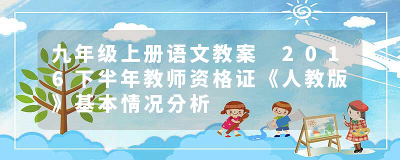 九年级上册语文教案 2016下半年教师资格证《人教版》基本情况分析