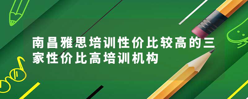 南昌雅思培训性价比较高的三家性价比高培训机构