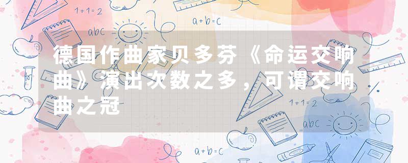 德国作曲家贝多芬《命运交响曲》演出次数之多，可谓交响曲之冠