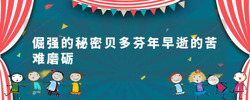 倔强的秘密贝多芬年早逝的苦难磨砺