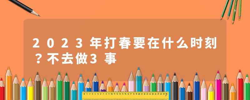 2023年打春要在什么时刻？不去做3事