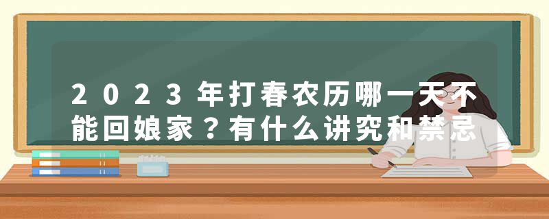 2023年打春农历哪一天不能回娘家？有什么讲究和禁忌