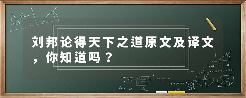 刘邦论得天下之道原文及译文，你知道吗？