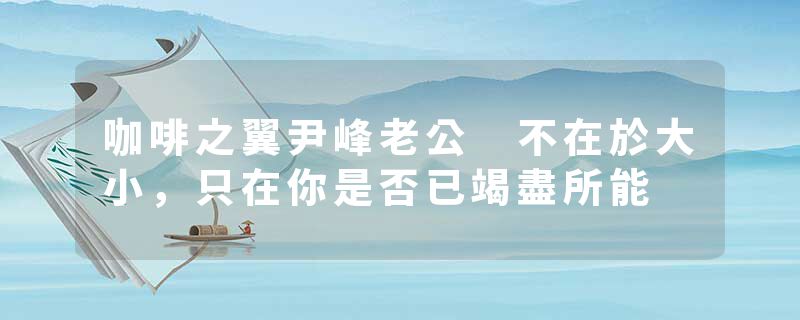 咖啡之翼尹峰老公 不在於大小，只在你是否已竭盡所能