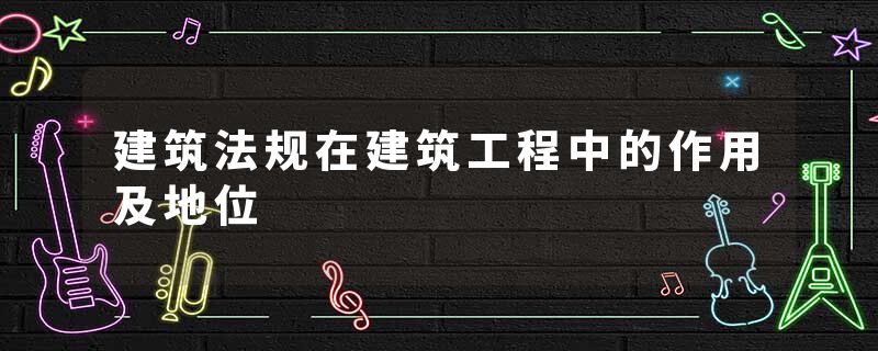 建筑法规在建筑工程中的作用及地位