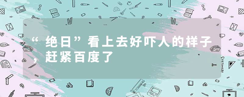 “绝日”看上去好吓人的样子，赶紧百度了
