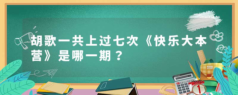 胡歌一共上过七次《快乐大本营》是哪一期？