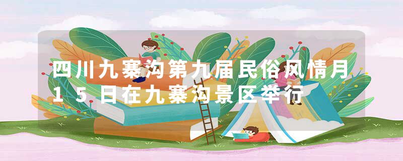 四川九寨沟第九届民俗风情月15日在九寨沟景区举行