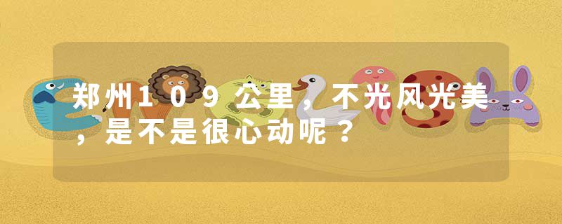 郑州109公里，不光风光美，是不是很心动呢？