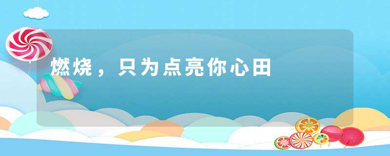 燃烧,只为点亮你心田