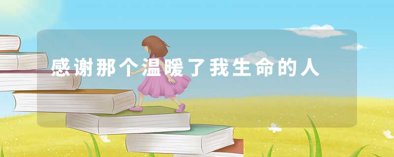 感谢那个温暖了我生命的人