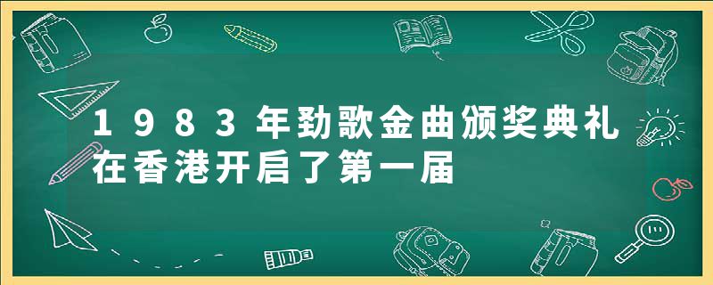 1983年劲歌金曲颁奖典礼在香港开启了第一届