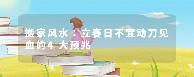 搬家风水：立春日不宜动刀见血的4大预兆