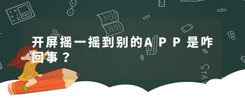 开屏摇一摇到别的APP是咋回事？