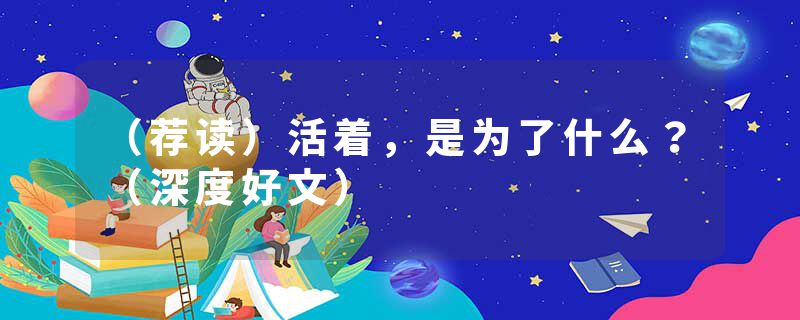 (荐读)活着,是为了什么?(深度好文)