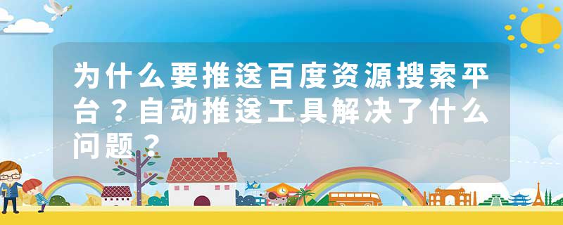 为什么要推送百度资源搜索平台?自动推送工具解决了什么问题?