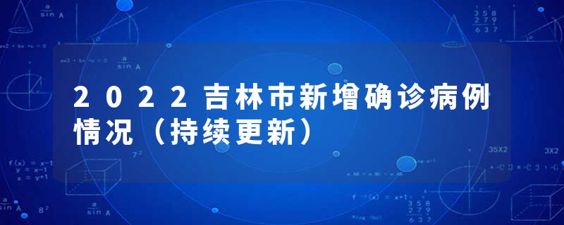 2022吉林市新增确诊病例情况（持续更新）