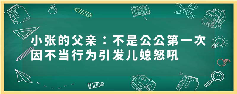 小张的父亲:不是公公第一次因不当行为引发儿媳怒吼