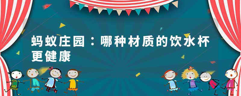 蚂蚁庄园：哪种材质的饮水杯更健康
