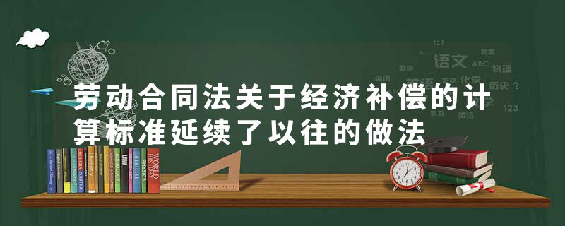 劳动合同法关于经济补偿的计算标准延续了以往的做法