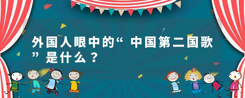 外国人眼中的“中国第二国歌”是什么？