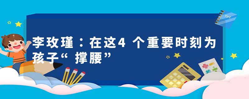 李玫瑾：在这4个重要时刻为孩子“撑腰”