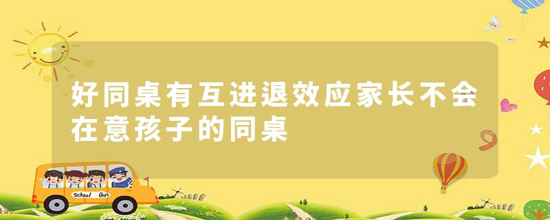 好同桌有互进退效应家长不会在意孩子的同桌