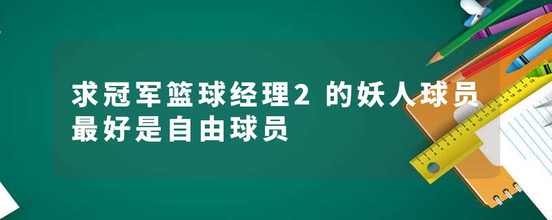 求冠军篮球经理2的妖人球员最好是自由球员