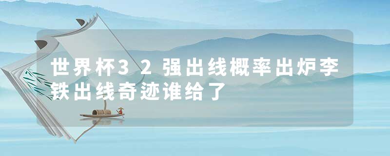 世界杯32强出线概率出炉李铁出线奇迹谁给了