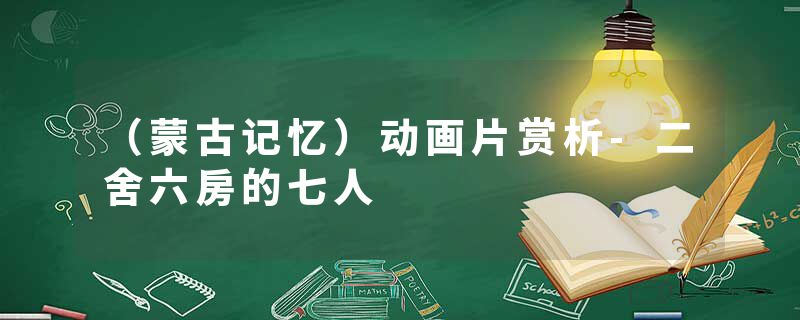 （蒙古记忆）动画片赏析-二舍六房的七人