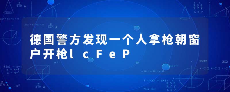 德国警方发现一个人拿枪朝窗户开枪lcFeP