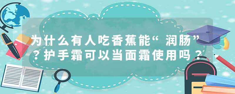 为什么有人吃香蕉能“润肠”？护手霜可以当面霜使用吗？