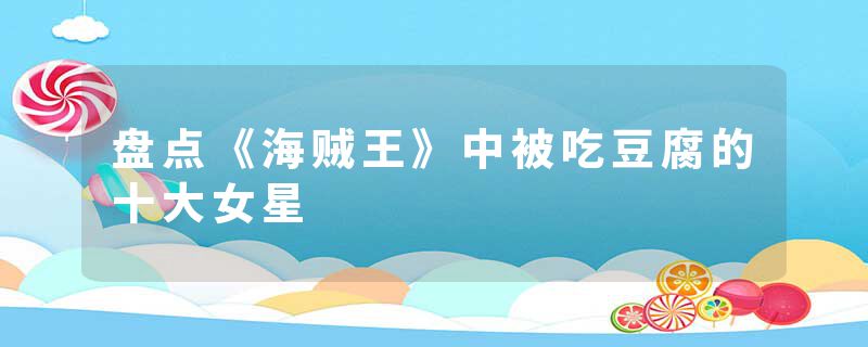 盘点《海贼王》中被吃豆腐的十大女星