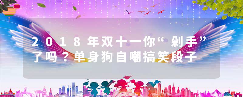 2018年双十一你“剁手”了吗?单身狗自嘲搞笑段子